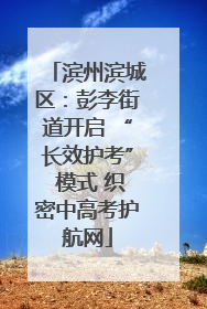 滨州滨城区：彭李街道开启 “长效护考” 模式 织密中高考护航网