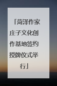 菏泽作家庄子文化创作基地签约授牌仪式举行