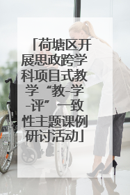 荷塘区开展思政跨学科项目式教学“教-学-评”一致性主题课例研讨活动