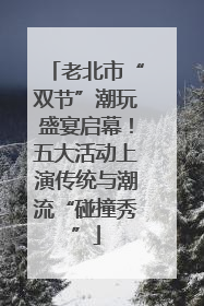 老北市“双节”潮玩盛宴启幕！五大活动上演传统与潮流“碰撞秀”