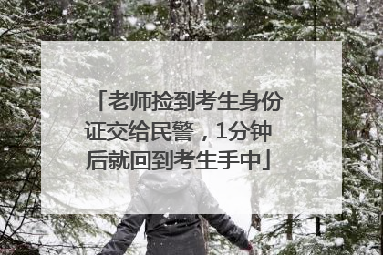 老师捡到考生身份证交给民警，1分钟后就回到考生手中