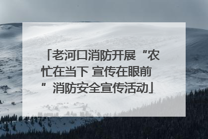 老河口消防开展“农忙在当下 宣传在眼前”消防安全宣传活动