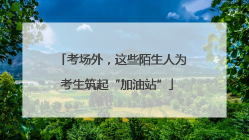 考场外，这些陌生人为考生筑起“加油站”