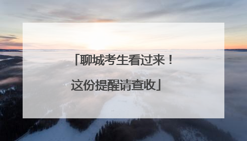 聊城考生看过来！这份提醒请查收