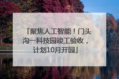 聚焦人工智能！门头沟一科技园竣工验收，计划10月开园