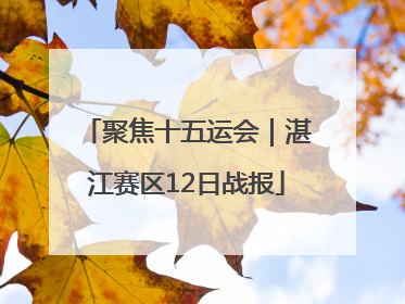 聚焦十五运会｜湛江赛区12日战报