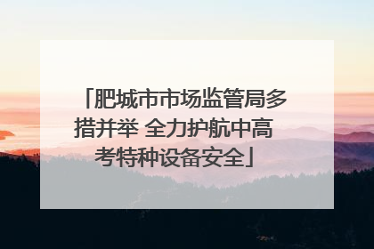肥城市市场监管局多措并举 全力护航中高考特种设备安全