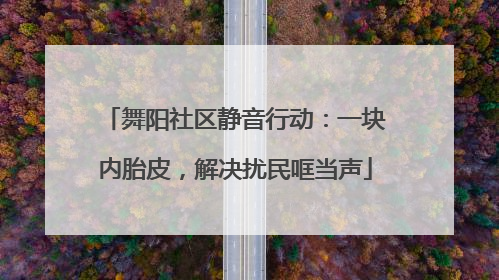 舞阳社区静音行动：一块内胎皮，解决扰民哐当声