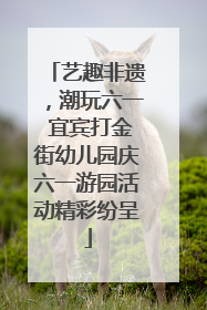 艺趣非遗，潮玩六一 宜宾打金街幼儿园庆六一游园活动精彩纷呈
