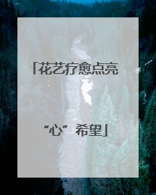 花艺疗愈点亮“心”希望