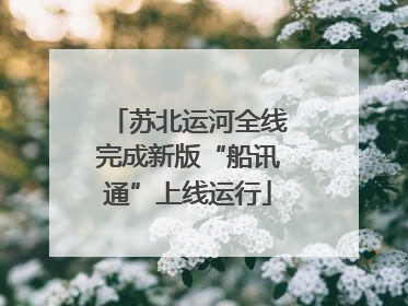 苏北运河全线完成新版“船讯通”上线运行