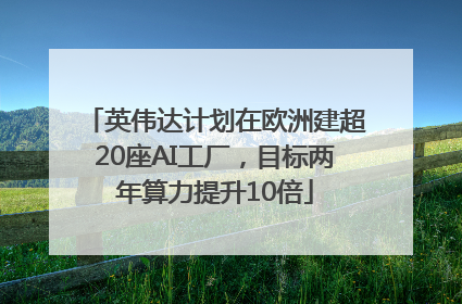 英伟达计划在欧洲建超20座AI工厂，目标两年算力提升10倍