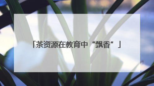 茶资源在教育中“飘香”