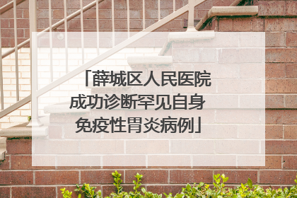 薛城区人民医院成功诊断罕见自身免疫性胃炎病例