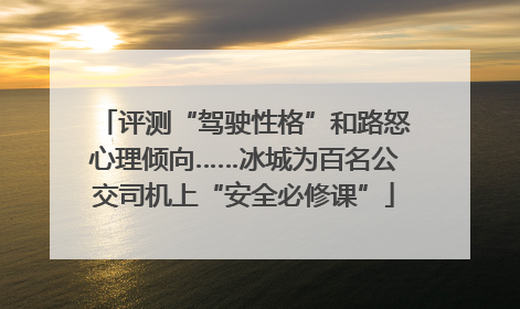 评测“驾驶性格”和路怒心理倾向……冰城为百名公交司机上“安全必修课”