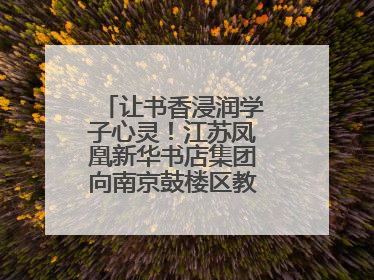 让书香浸润学子心灵！江苏凤凰新华书店集团向南京鼓楼区教育局捐赠图书