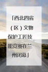 西北四省（区）文物保护工匠技能竞赛在兰州闭幕