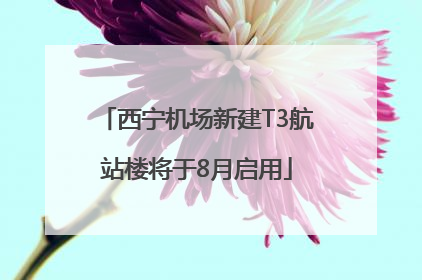 西宁机场新建T3航站楼将于8月启用