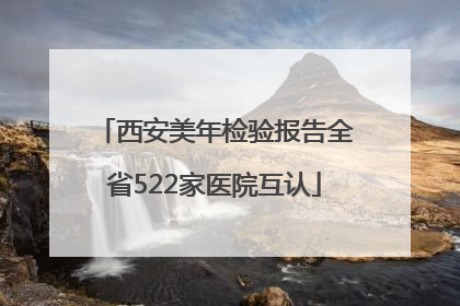 西安美年检验报告全省522家医院互认