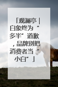 观澜亭｜白象终为“多半”道歉，品牌别把消费者当“小白”
