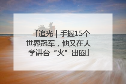 追光｜手握15个世界冠军，他又在大学讲台“火”出圈