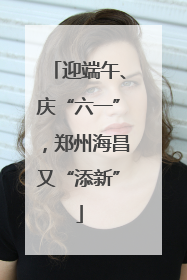 迎端午、庆“六一”，郑州海昌又“添新”