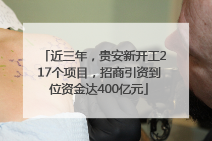近三年，贵安新开工217个项目，招商引资到位资金达400亿元