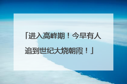 进入高峰期！今早有人追到世纪大烧朝霞！