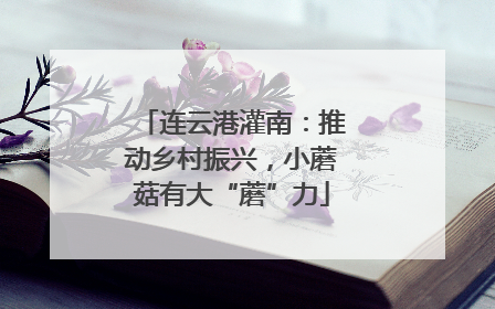 连云港灌南：推动乡村振兴，小蘑菇有大“蘑”力
