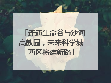 连通生命谷与沙河高教园，未来科学城西区将建新路