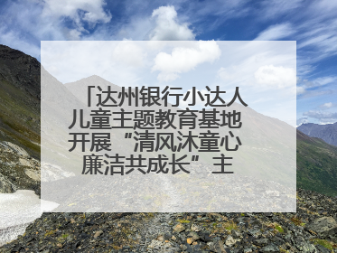 达州银行小达人儿童主题教育基地开展“清风沐童心 廉洁共成长”主题教育活动