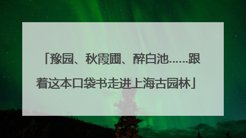 豫园、秋霞圃、醉白池……跟着这本口袋书走进上海古园林