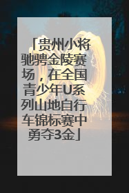 贵州小将驰骋金陵赛场，在全国青少年U系列山地自行车锦标赛中勇夺3金