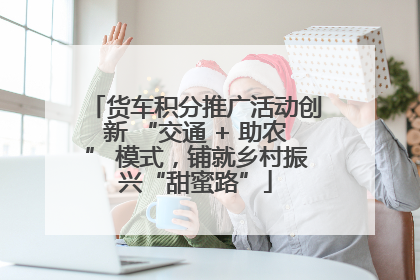 货车积分推广活动创新 “交通 + 助农” 模式，铺就乡村振兴“甜蜜路”