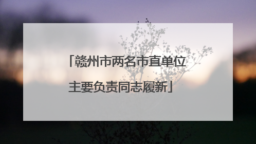赣州市两名市直单位主要负责同志履新