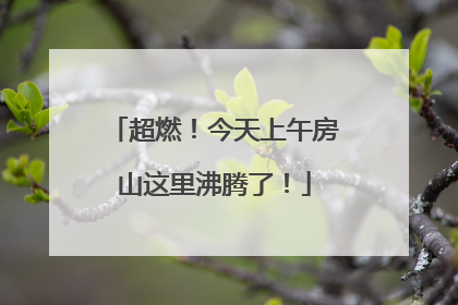 超燃！今天上午房山这里沸腾了！