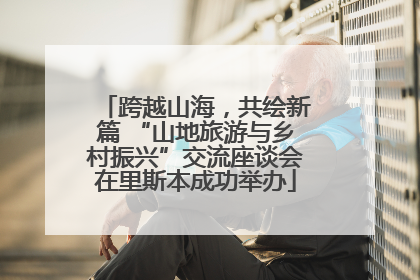 跨越山海，共绘新篇 “山地旅游与乡村振兴”交流座谈会在里斯本成功举办