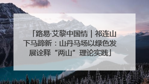 路易·艾黎中国情｜祁连山下马蹄新：山丹马场以绿色发展诠释“两山”理论实践