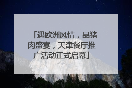 遇欧洲风情，品猪肉盛宴，天津餐厅推广活动正式启幕