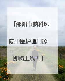 邵阳市脑科医院中医护理门诊即将上线！