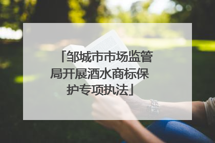 邹城市市场监管局开展酒水商标保护专项执法