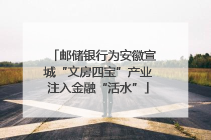 邮储银行为安徽宣城“文房四宝”产业注入金融“活水”