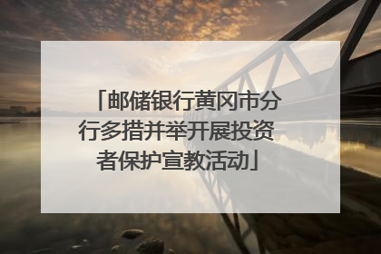 邮储银行黄冈市分行多措并举开展投资者保护宣教活动