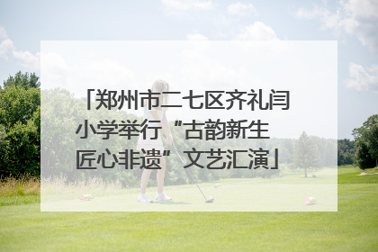 郑州市二七区齐礼闫小学举行“古韵新生 匠心非遗”文艺汇演