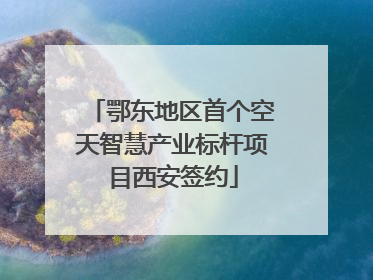 鄂东地区首个空天智慧产业标杆项目西安签约