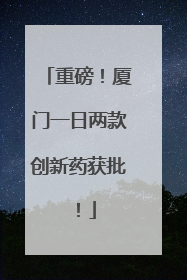 重磅！厦门一日两款创新药获批！