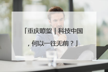 重庆瞭望｜科技中国，何以一往无前？