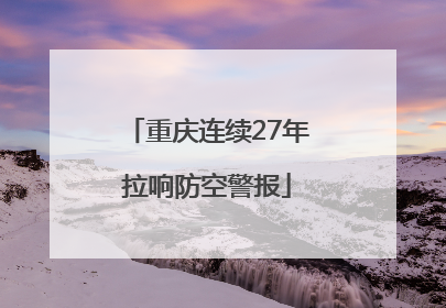 重庆连续27年拉响防空警报