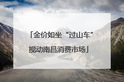 金价如坐“过山车” 搅动南昌消费市场