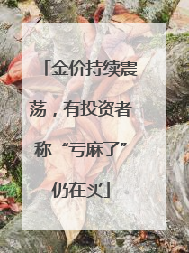 金价持续震荡，有投资者称“亏麻了”仍在买